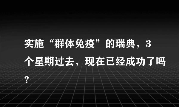 实施“群体免疫”的瑞典，3个星期过去，现在已经成功了吗？