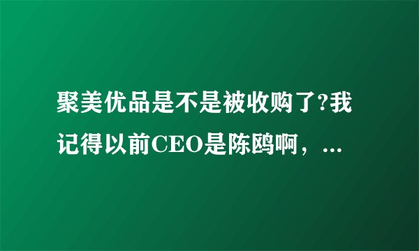 聚美优品是不是被收购了?我记得以前CEO是陈鸥啊，现在怎么是刘惠普？