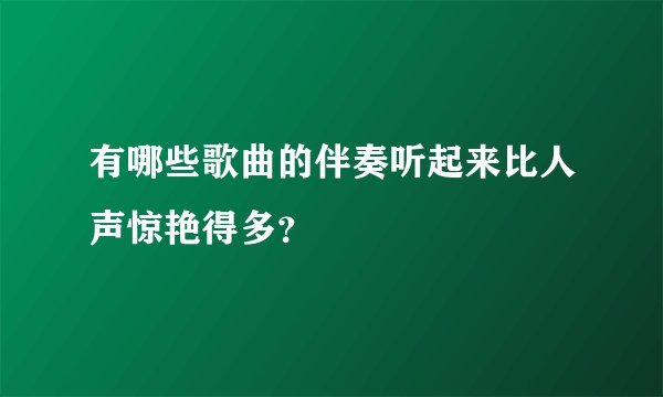 有哪些歌曲的伴奏听起来比人声惊艳得多？