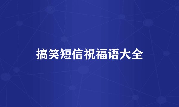 搞笑短信祝福语大全