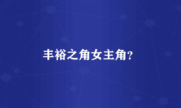 丰裕之角女主角？
