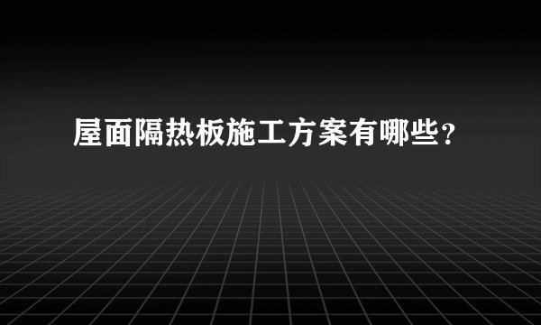 屋面隔热板施工方案有哪些？