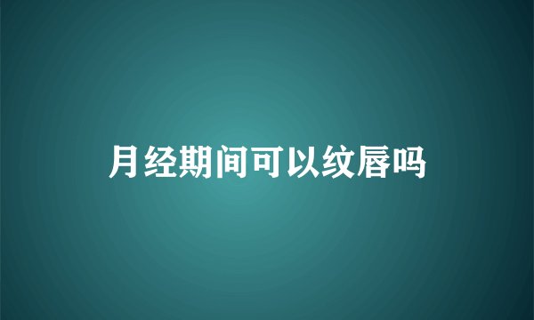 月经期间可以纹唇吗