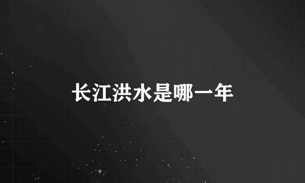 长江洪水是哪一年