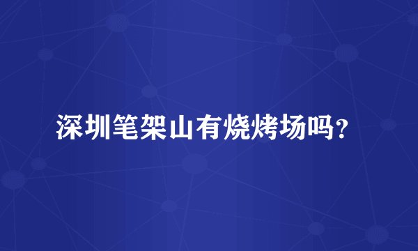 深圳笔架山有烧烤场吗？