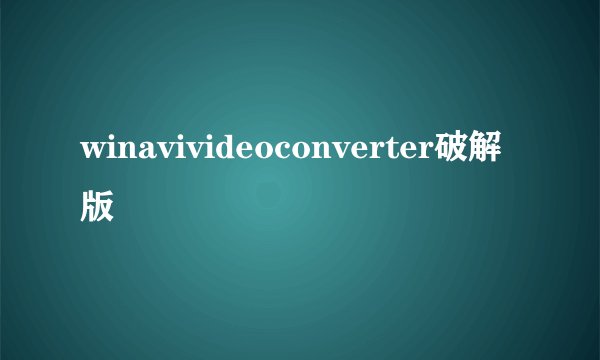 winavivideoconverter破解版