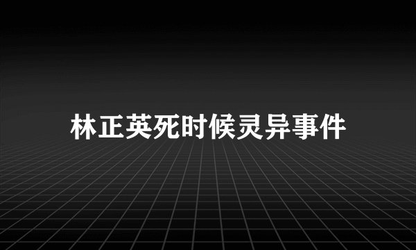 林正英死时候灵异事件