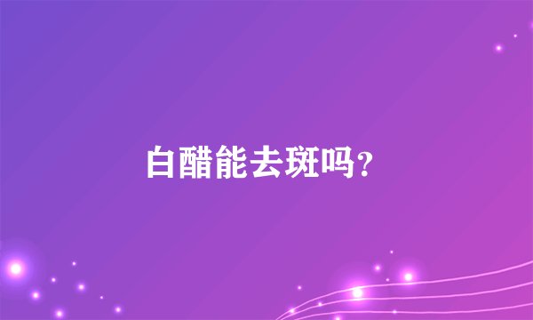 白醋能去斑吗？