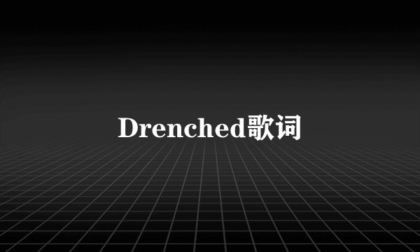 Drenched歌词