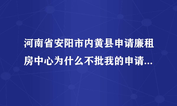 河南省安阳市内黄县申请廉租房中心为什么不批我的申请我离婚5年带一男孩和女孩没有住房是不是不送礼不批