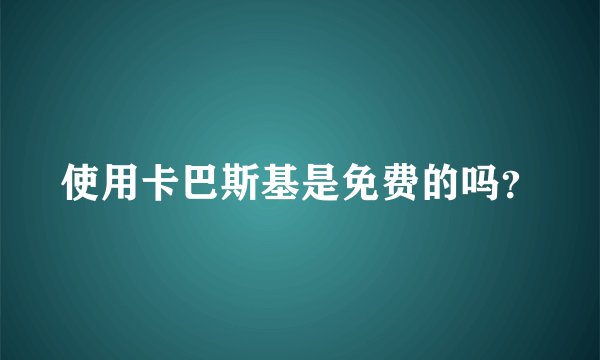 使用卡巴斯基是免费的吗？