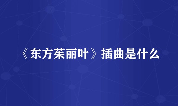 《东方茱丽叶》插曲是什么