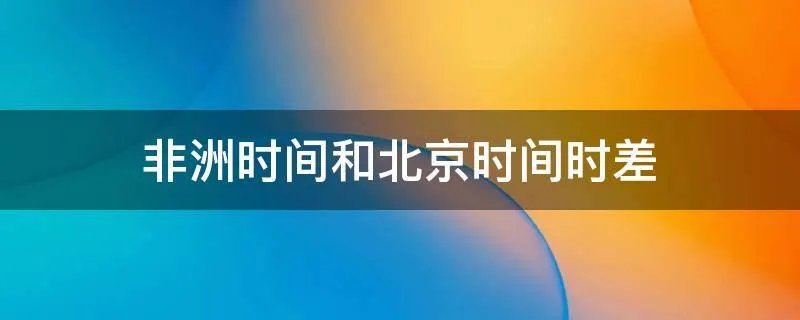 非洲时间和北京时间时差