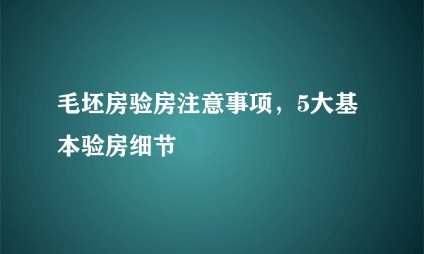 毛坯房验房注意事项，5大基本验房细节