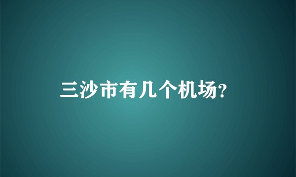 三沙市有几个机场?