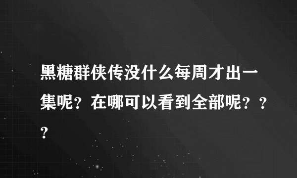 黑糖群侠传没什么每周才出一集呢？在哪可以看到全部呢？？？