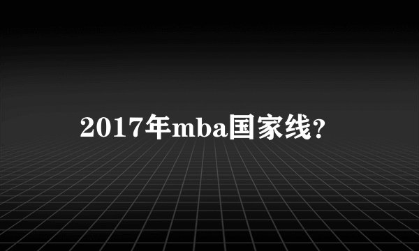 2017年mba国家线？
