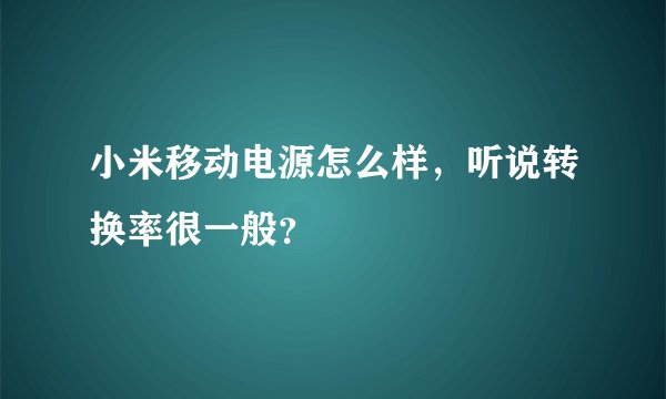 小米移动电源怎么样，听说转换率很一般？