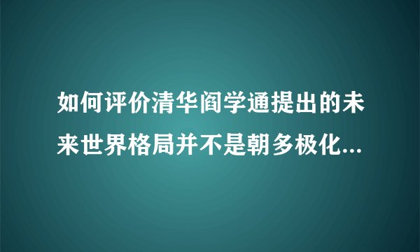 如何评价清华阎学通提出的未来世界格局并不是朝多极化,而是两超(中美)多强发展?