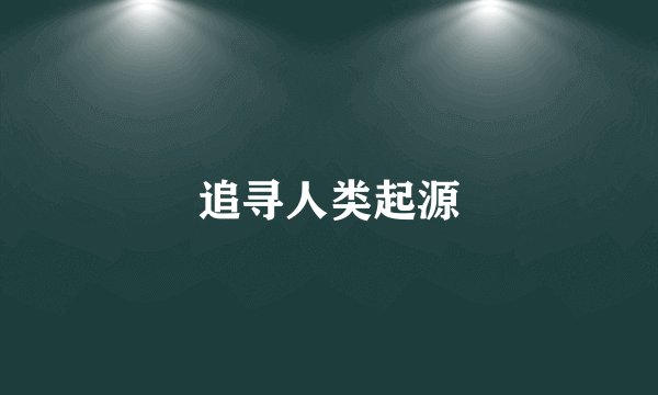 追寻人类起源