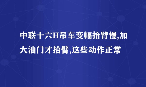 中联十六H吊车变幅抬臂慢,加大油门才抬臂,这些动作正常