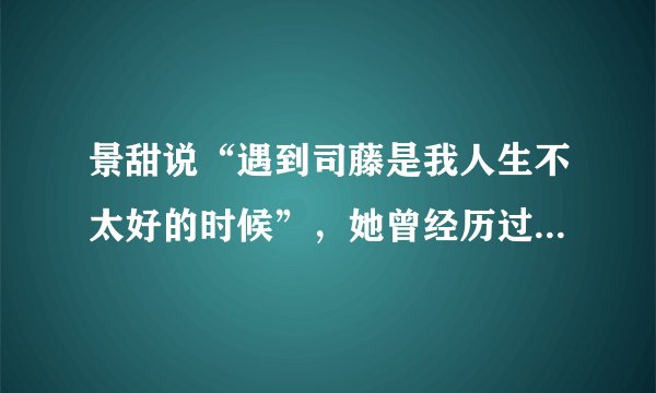 景甜说“遇到司藤是我人生不太好的时候”,她曾经历过哪些人生低谷期?