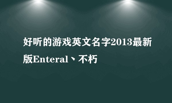 好听的游戏英文名字2013最新版Enteral丶不朽