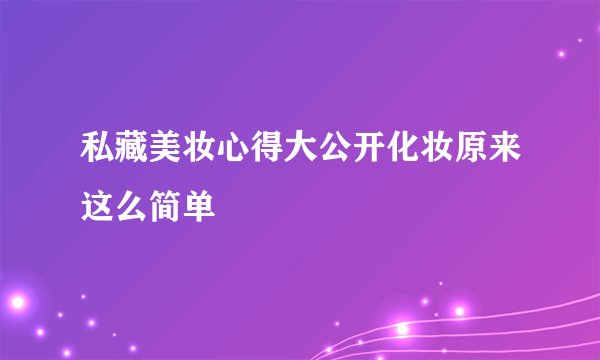 私藏美妆心得大公开化妆原来这么简单