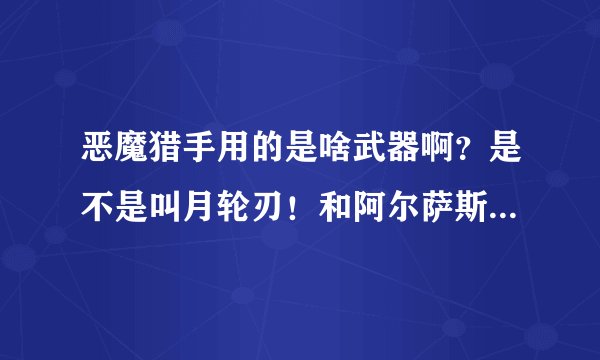 恶魔猎手用的是啥武器啊？是不是叫月轮刃！和阿尔萨斯的霜之哀伤比起来寻不逊色