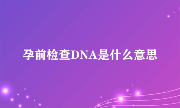 孕前检查DNA是什么意思