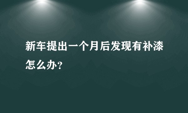 新车提出一个月后发现有补漆怎么办？