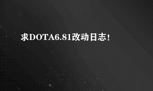 求DOTA6.81改动日志！