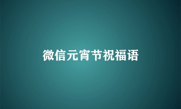 微信元宵节祝福语