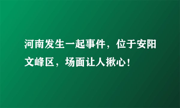 河南发生一起事件，位于安阳文峰区，场面让人揪心！