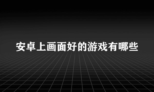 安卓上画面好的游戏有哪些