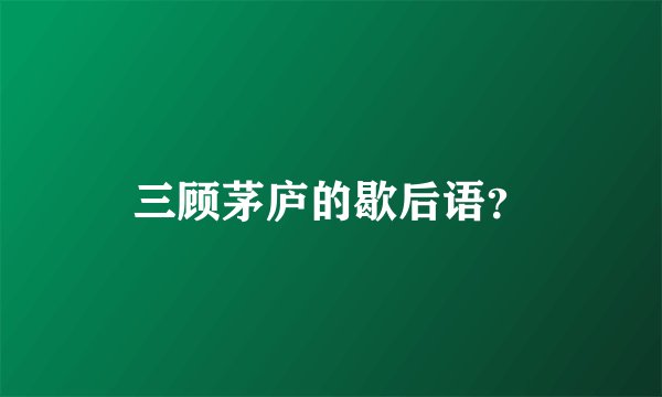 三顾茅庐的歇后语？