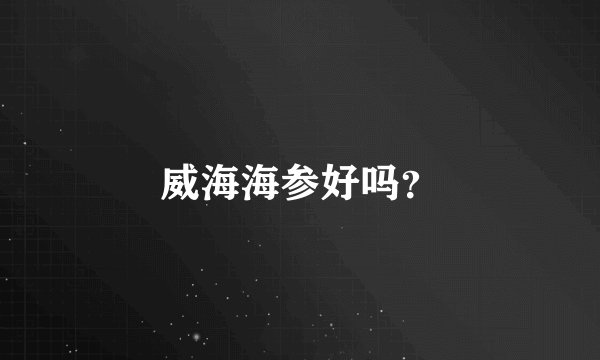 威海海参好吗？