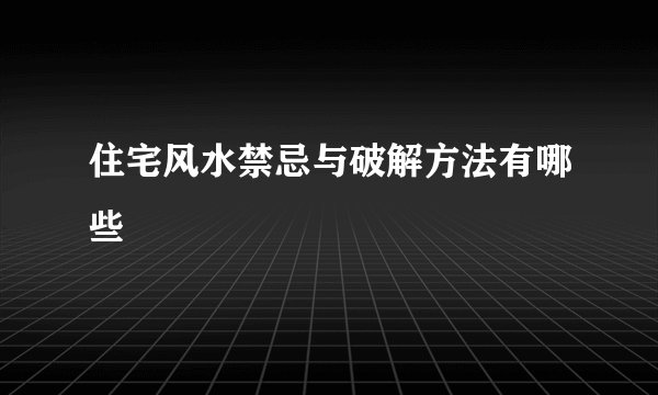 住宅风水禁忌与破解方法有哪些