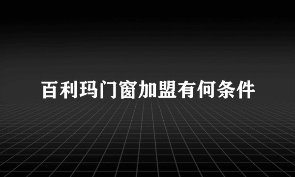 百利玛门窗加盟有何条件