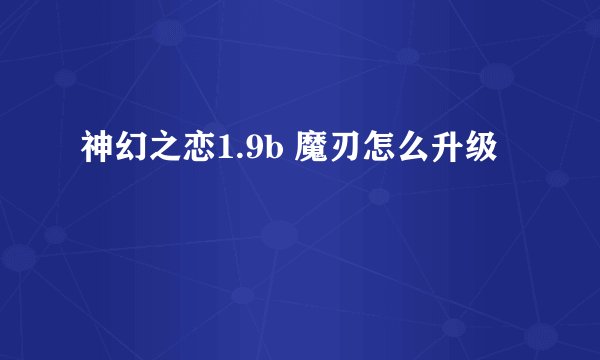 神幻之恋1.9b 魔刃怎么升级