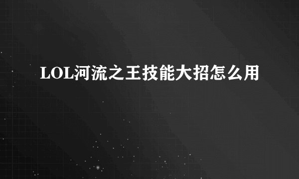 LOL河流之王技能大招怎么用