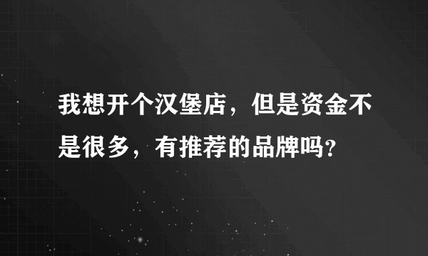 我想开个汉堡店，但是资金不是很多，有推荐的品牌吗？