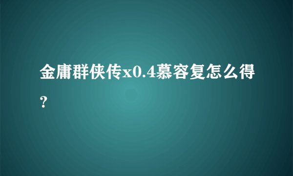 金庸群侠传x0.4慕容复怎么得？