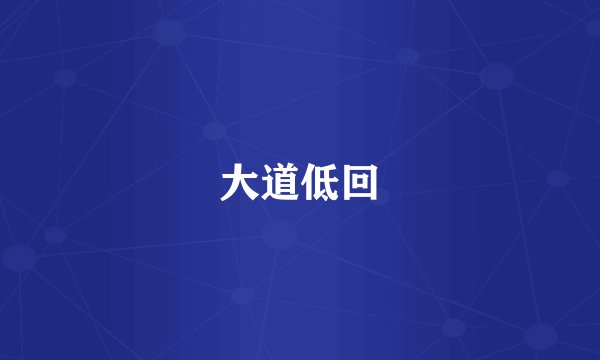 大道低回