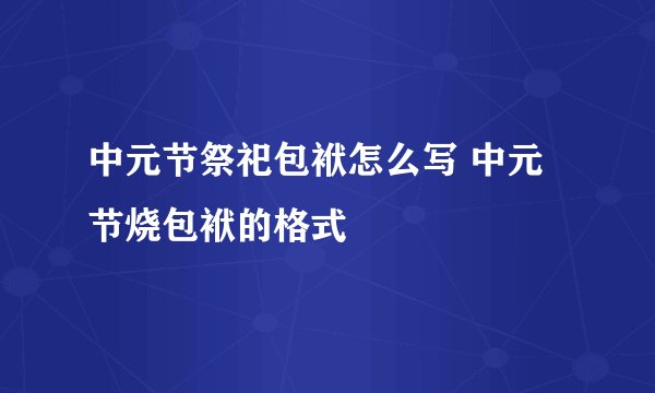 中元节祭祀包袱怎么写 中元节烧包袱的格式