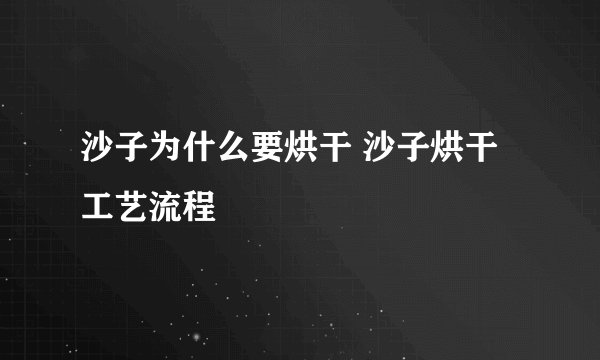 沙子为什么要烘干 沙子烘干工艺流程