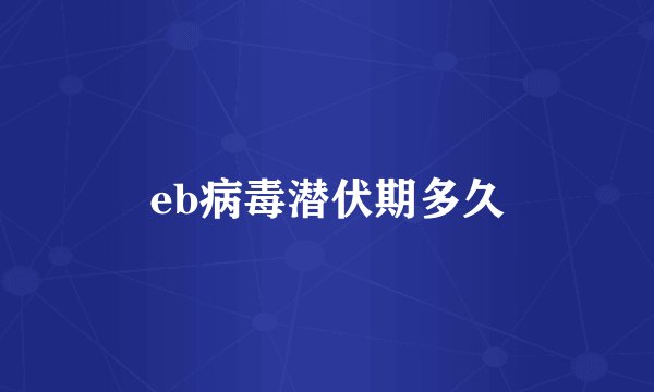 eb病毒潜伏期多久