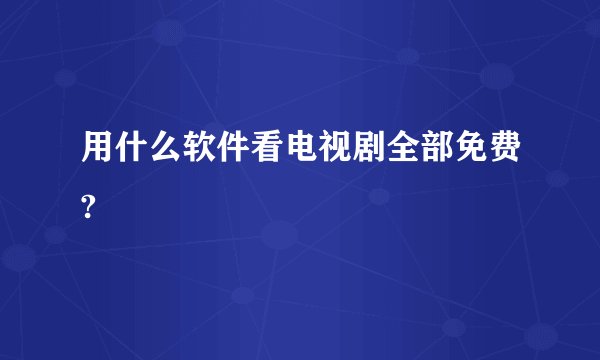 用什么软件看电视剧全部免费?