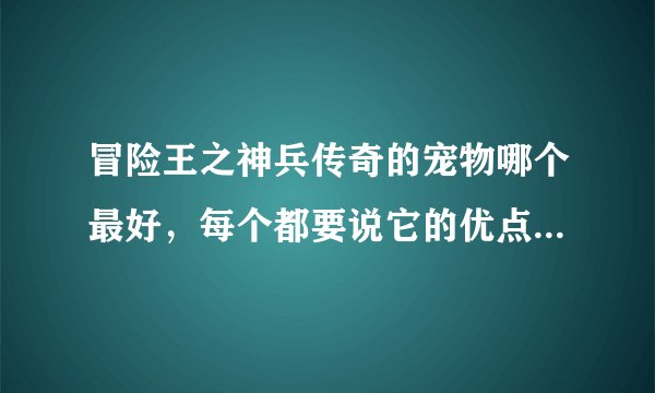 冒险王之神兵传奇的宠物哪个最好,每个都要说它的优点和缺点?