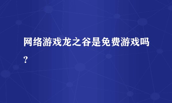 网络游戏龙之谷是免费游戏吗?